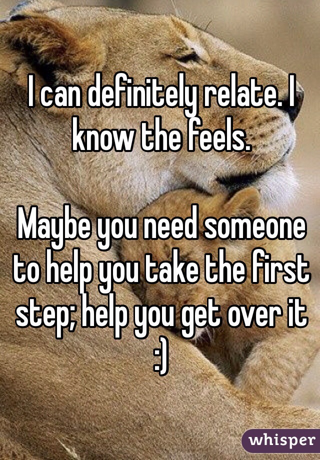 I can definitely relate. I know the feels. 

Maybe you need someone to help you take the first step; help you get over it
:)