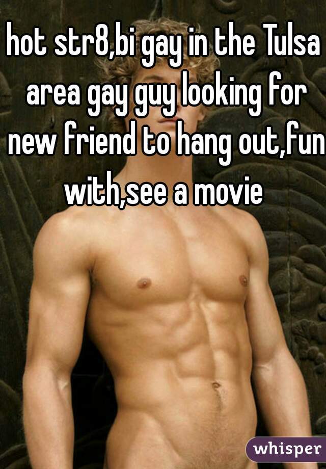 hot str8,bi gay in the Tulsa area gay guy looking for new friend to hang out,fun with,see a movie 