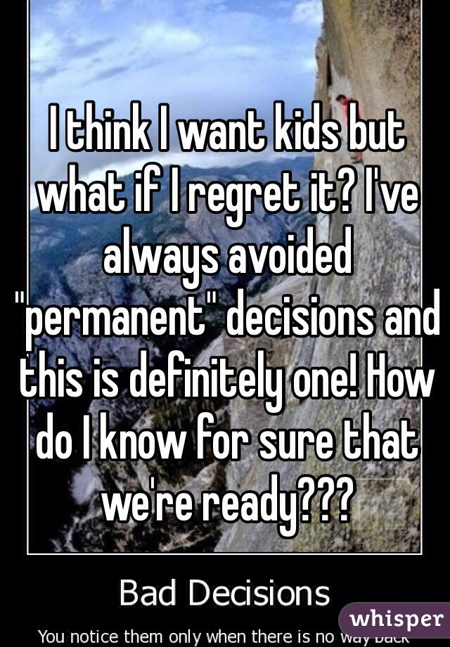 I think I want kids but what if I regret it? I've always avoided "permanent" decisions and this is definitely one! How do I know for sure that we're ready???