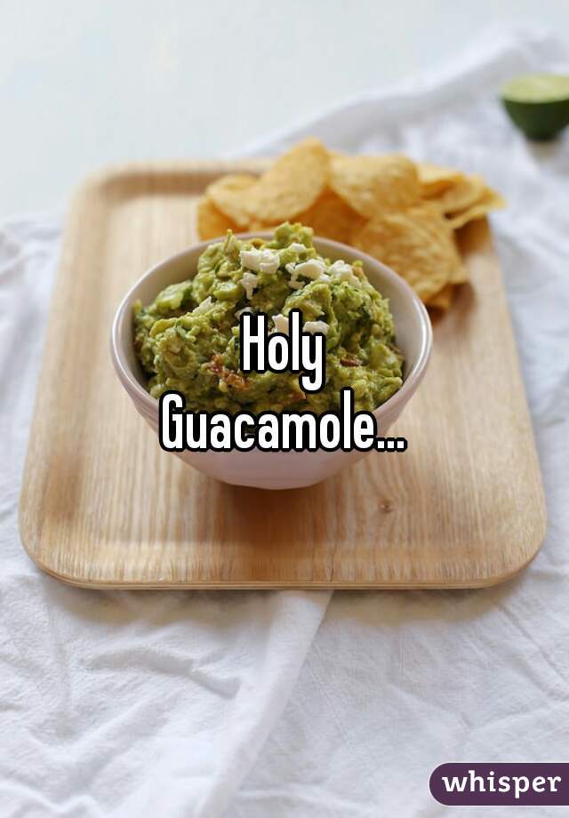 Holy
Guacamole...