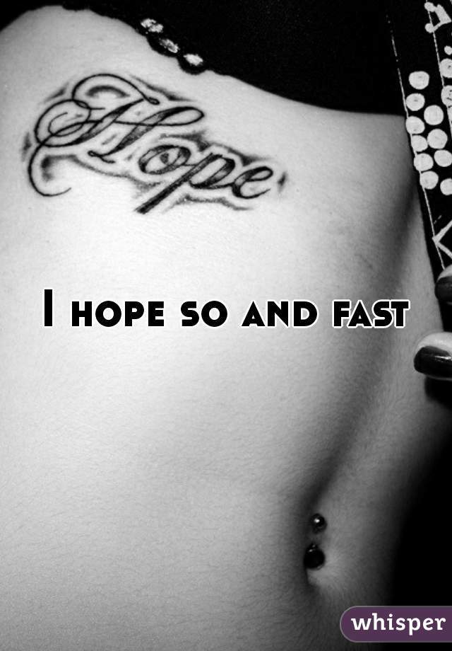I hope so and fast