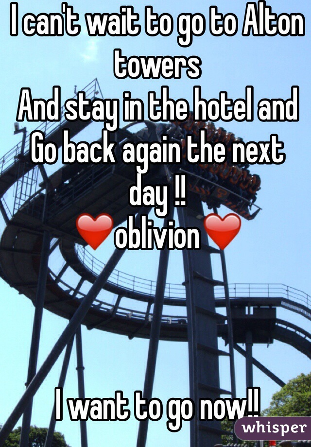 I can't wait to go to Alton towers
And stay in the hotel and 
Go back again the next day !!
❤️oblivion❤️



I want to go now!!