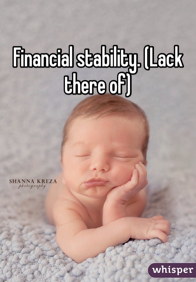 Financial stability. (Lack there of)