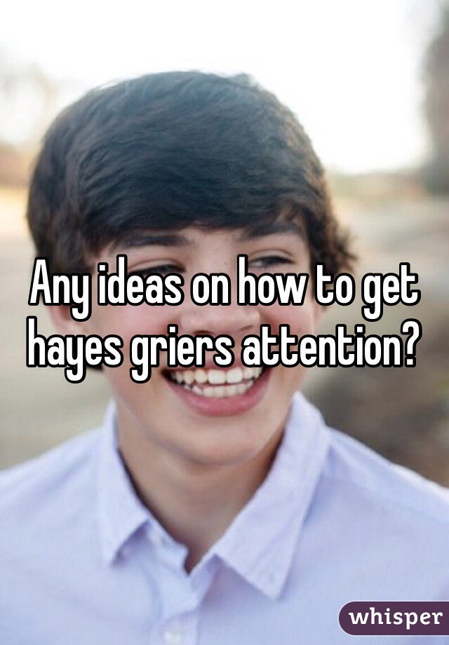 Any ideas on how to get hayes griers attention? 