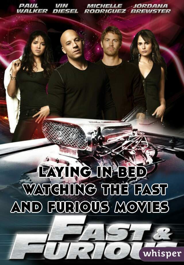 laying in bed watching the fast and furious movies  