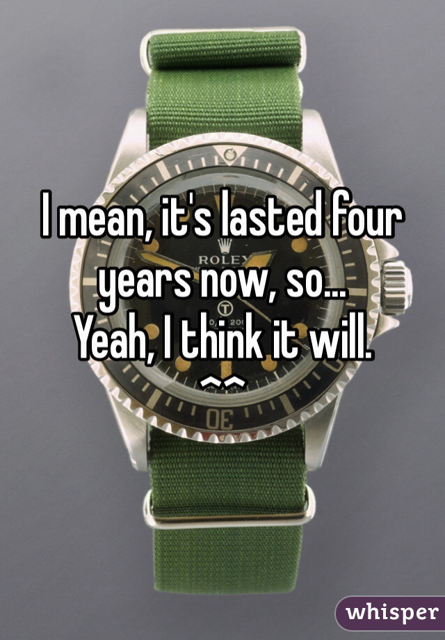 I mean, it's lasted four years now, so...
Yeah, I think it will.
^^