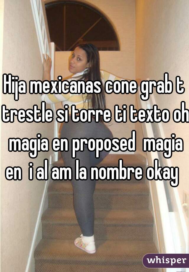 Hija mexicanas cone grab t trestle si torre ti texto oh magia en proposed  magia en  i al am la nombre okay  
