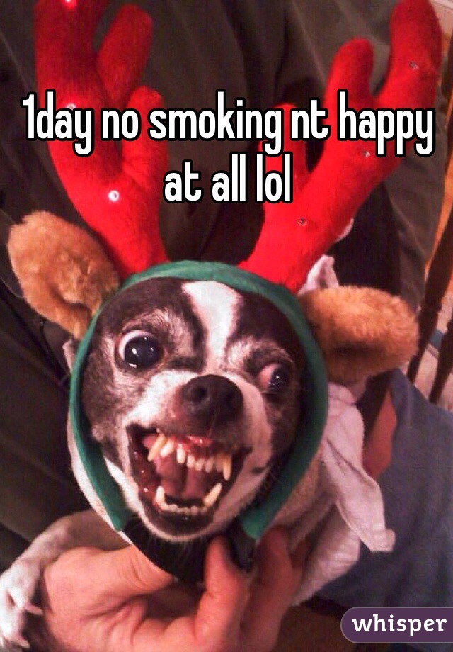 1day no smoking nt happy at all lol 