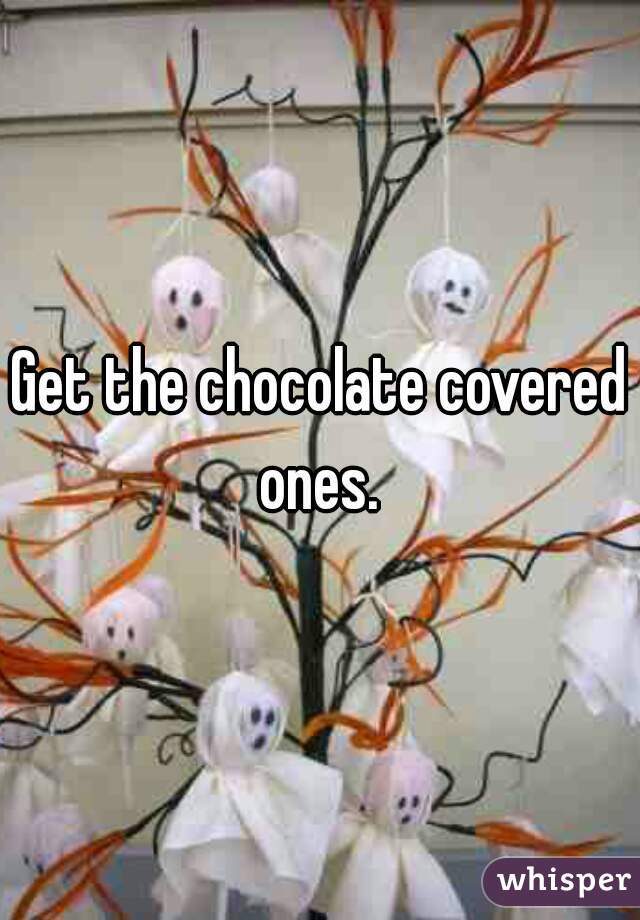 Get the chocolate covered ones. 