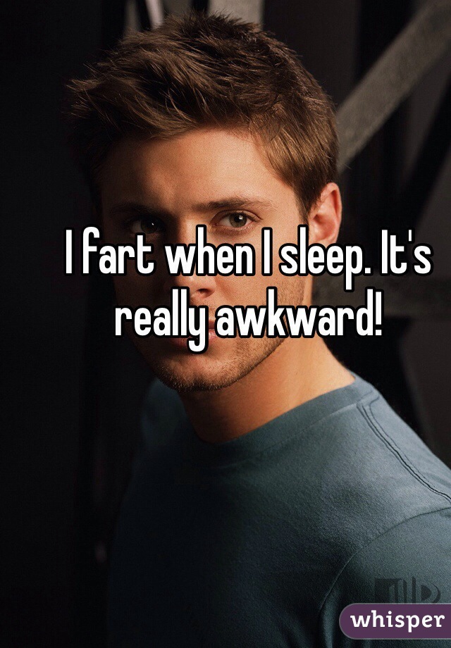 I fart when I sleep. It's really awkward!