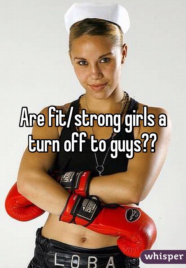 Are fit/strong girls a turn off to guys??