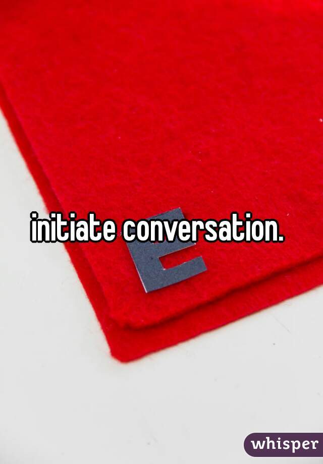 initiate conversation. 