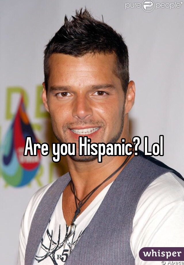 Are you Hispanic? Lol