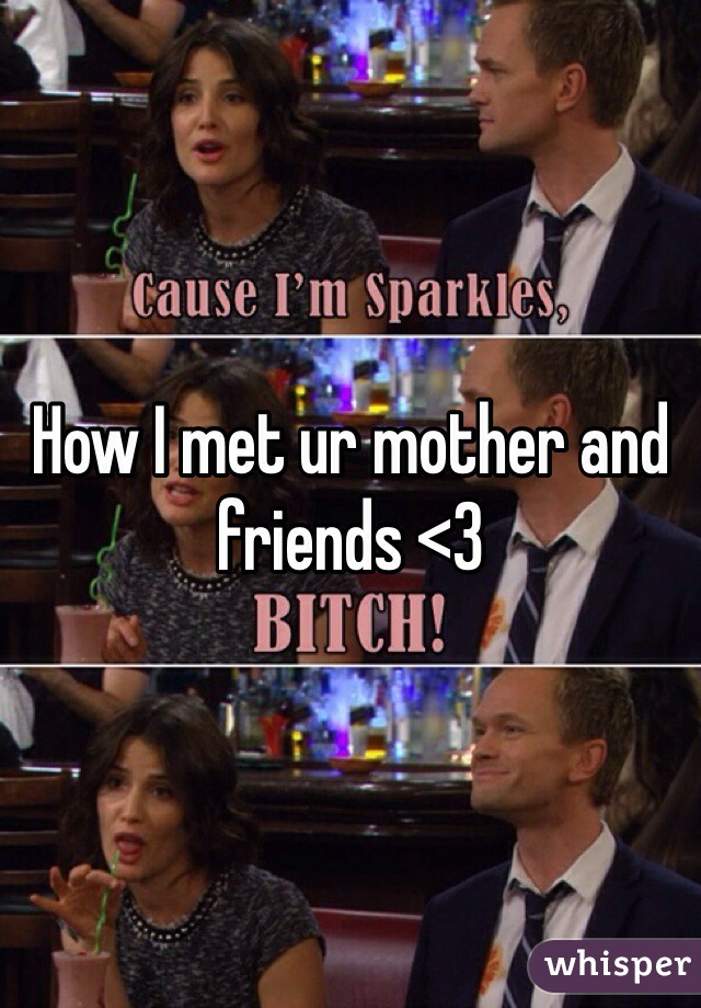 How I met ur mother and friends <3 