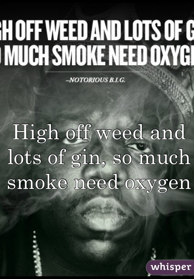High off weed and lots of gin, so much smoke need oxygen