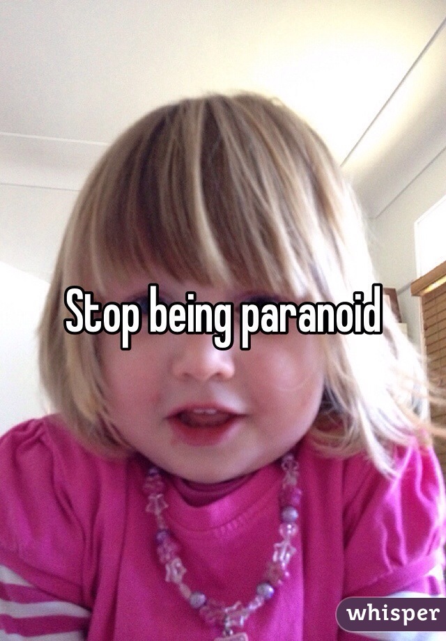 Stop being paranoid