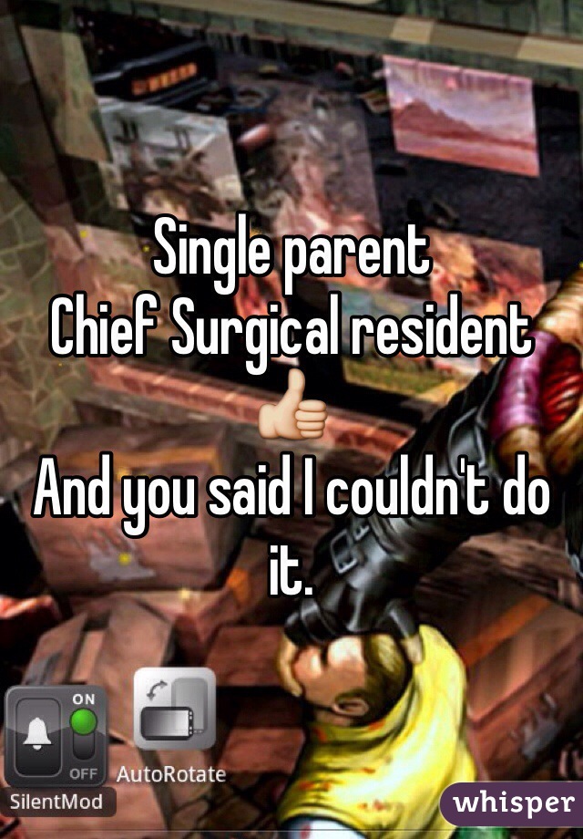 Single parent 
Chief Surgical resident 
👍
And you said I couldn't do it.