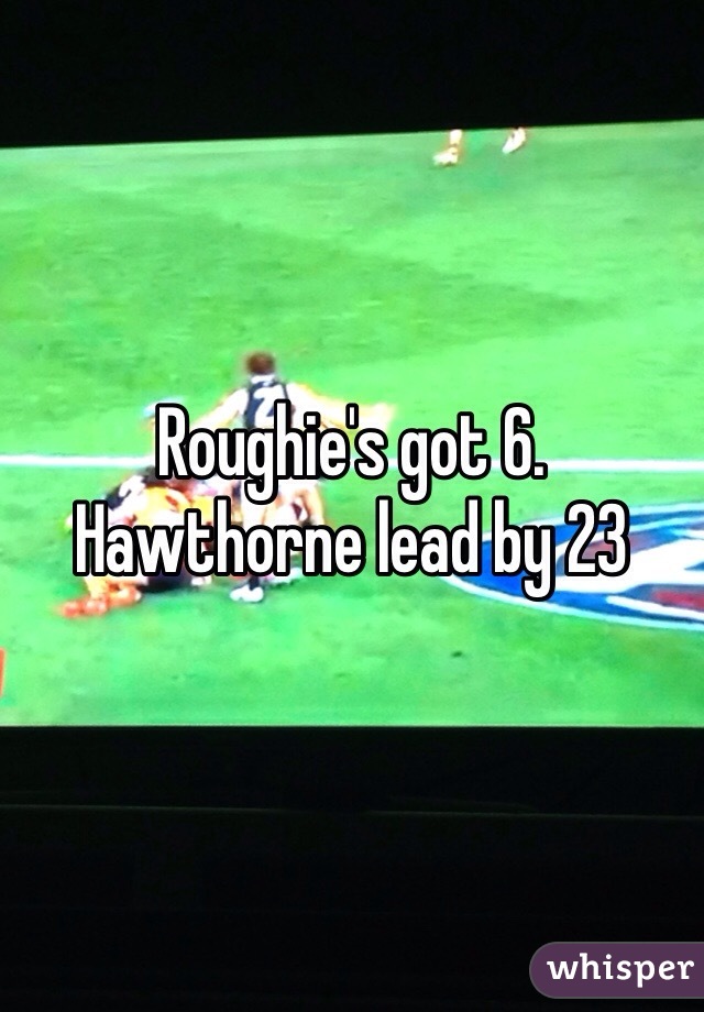 Roughie's got 6. 
Hawthorne lead by 23