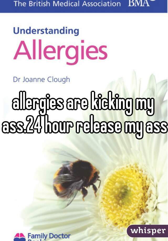 allergies are kicking my ass.24 hour release my ass