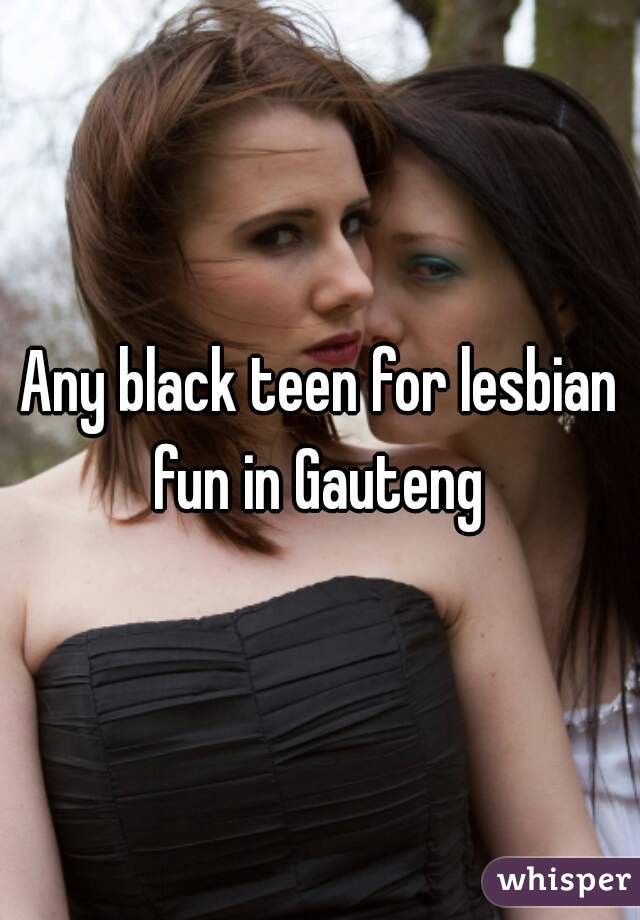 Any black teen for lesbian fun in Gauteng 