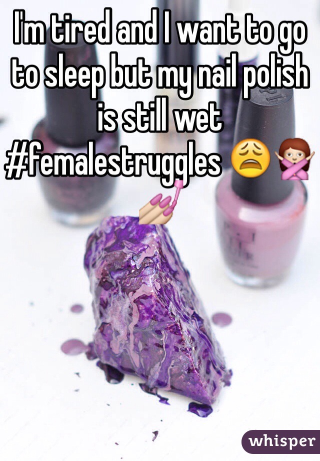 I'm tired and I want to go to sleep but my nail polish is still wet #femalestruggles 😩🙅💅