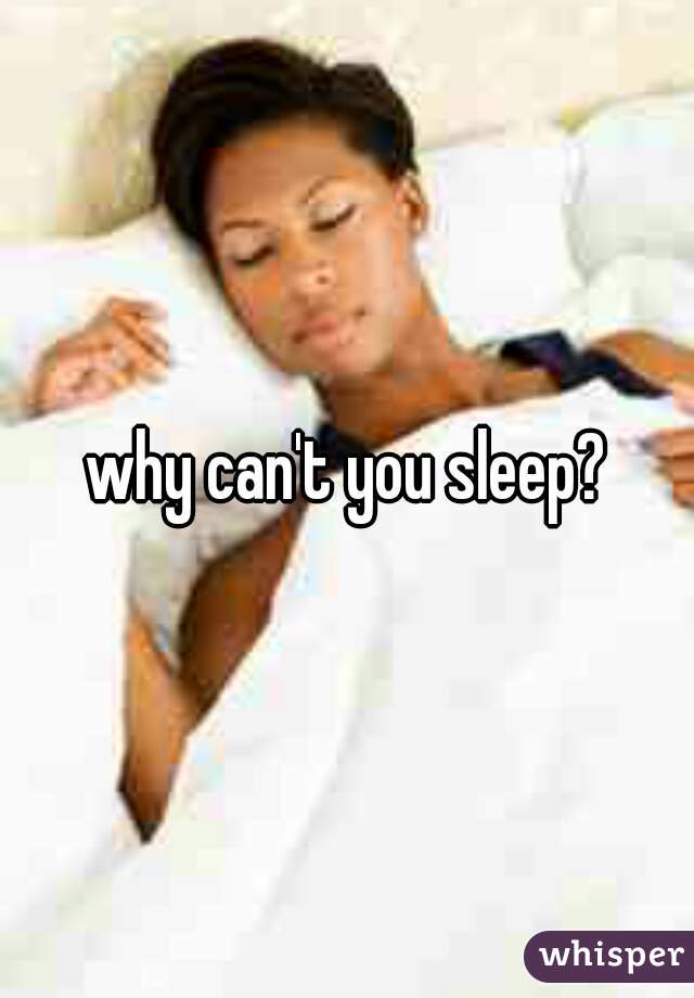why can't you sleep?