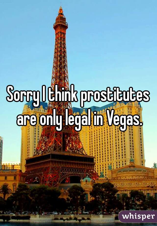 Sorry I think prostitutes are only legal in Vegas.