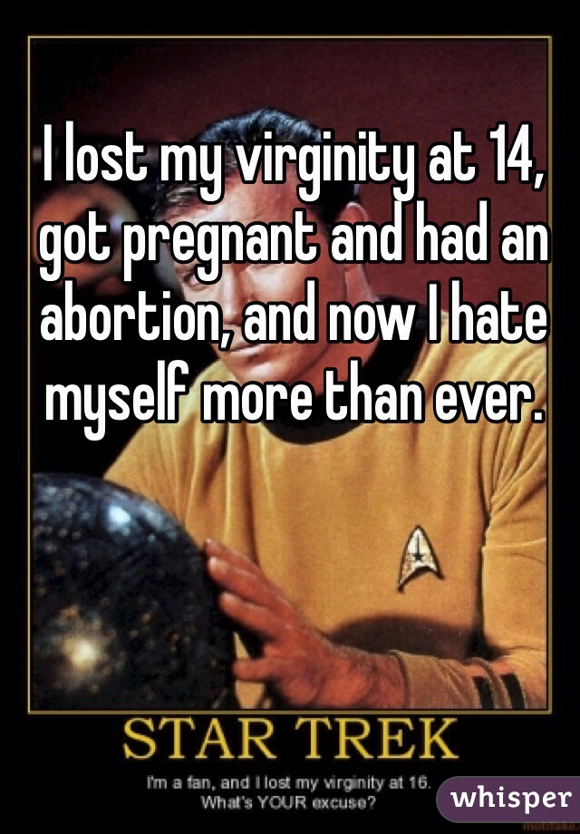 I lost my virginity at 14, got pregnant and had an abortion, and now I hate myself more than ever.