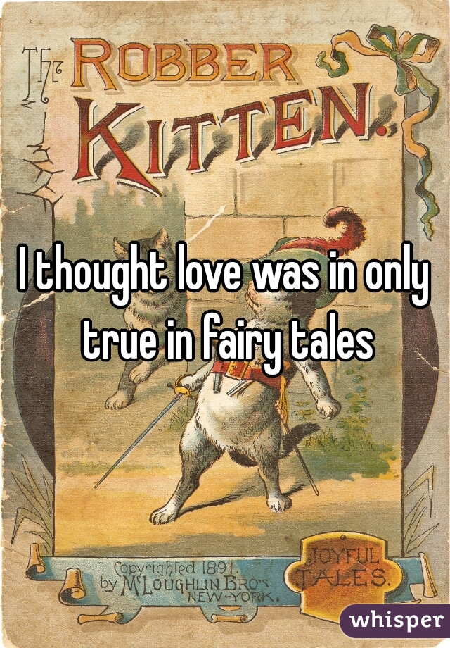 I thought love was in only true in fairy tales