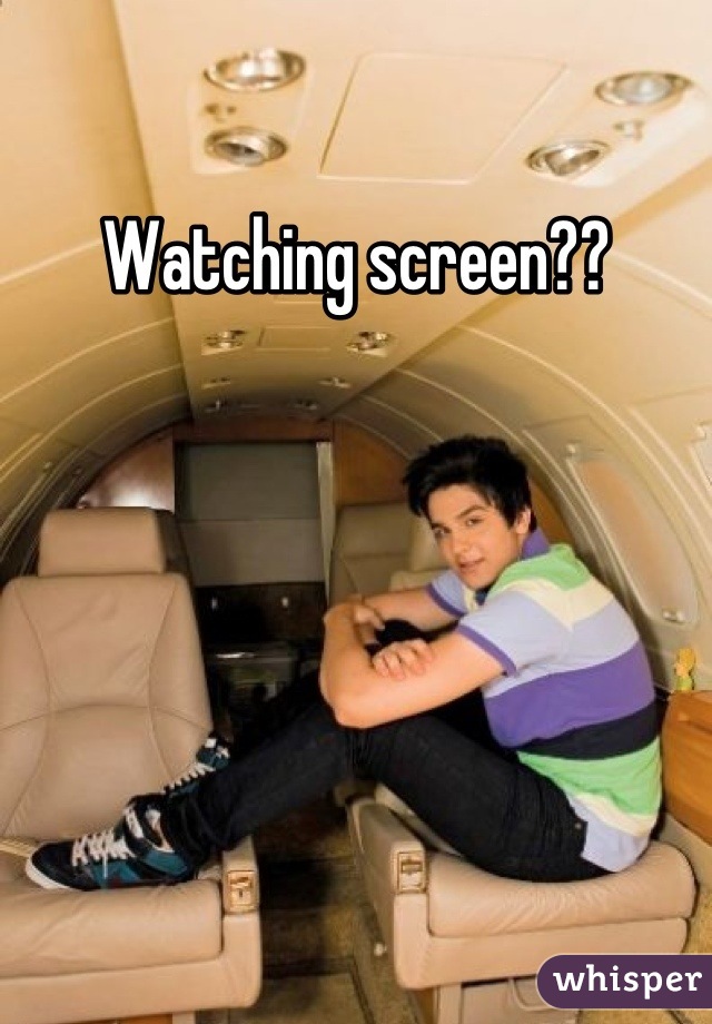 Watching screen??