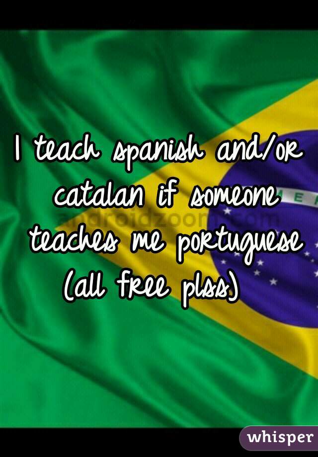 I teach spanish and/or catalan if someone teaches me portuguese (all free plss)  