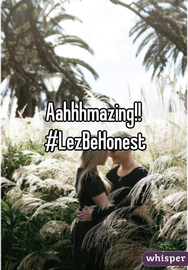 Aahhhmazing!! #LezBeHonest