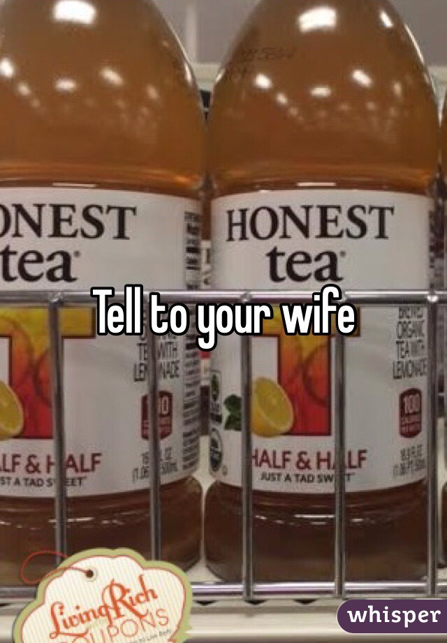 Tell to your wife 
