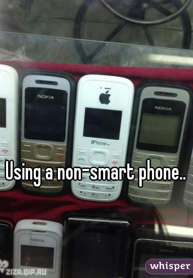 Using a non-smart phone..