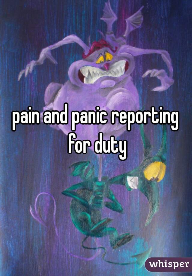 pain and panic reporting for duty