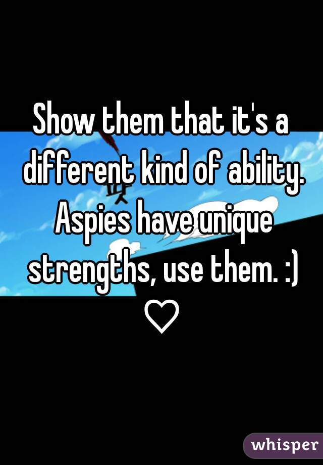 Show them that it's a different kind of ability. Aspies have unique strengths, use them. :) ♡ 