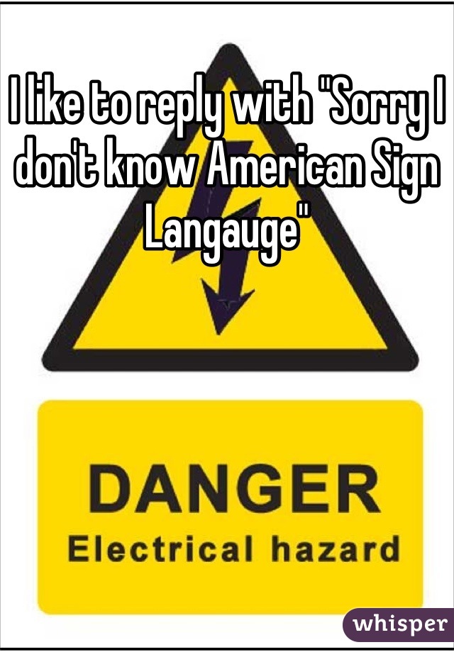 I like to reply with "Sorry I don't know American Sign Langauge"