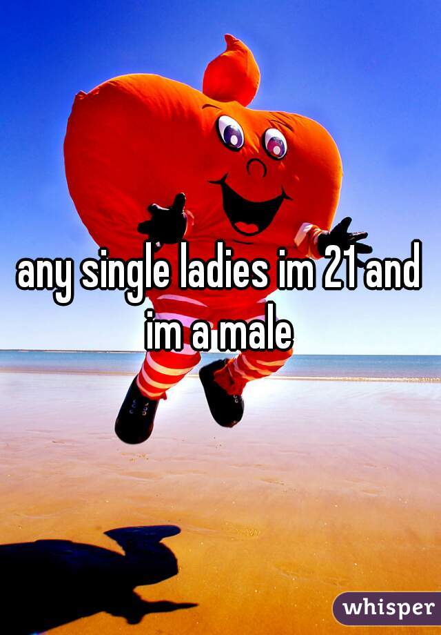 any single ladies im 21 and im a male 