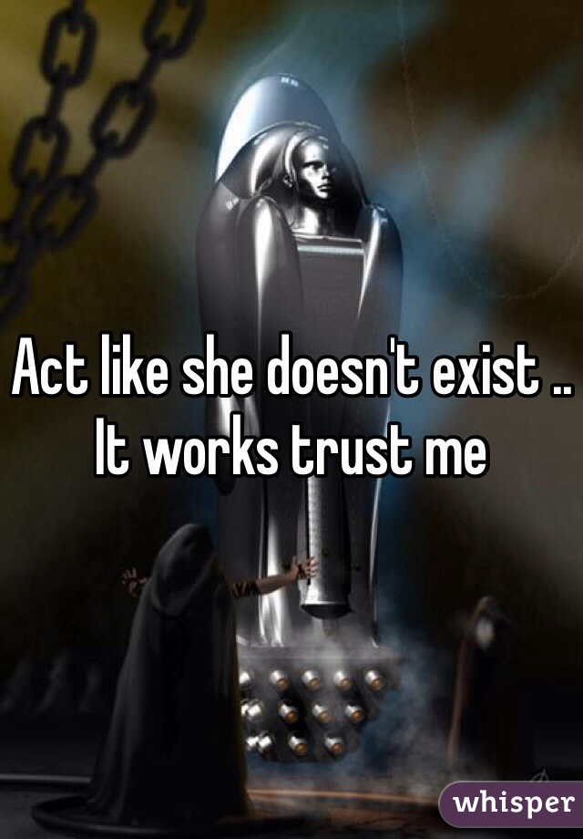 Act like she doesn't exist .. It works trust me 