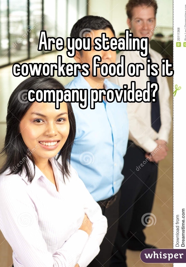 Are you stealing coworkers food or is it company provided?