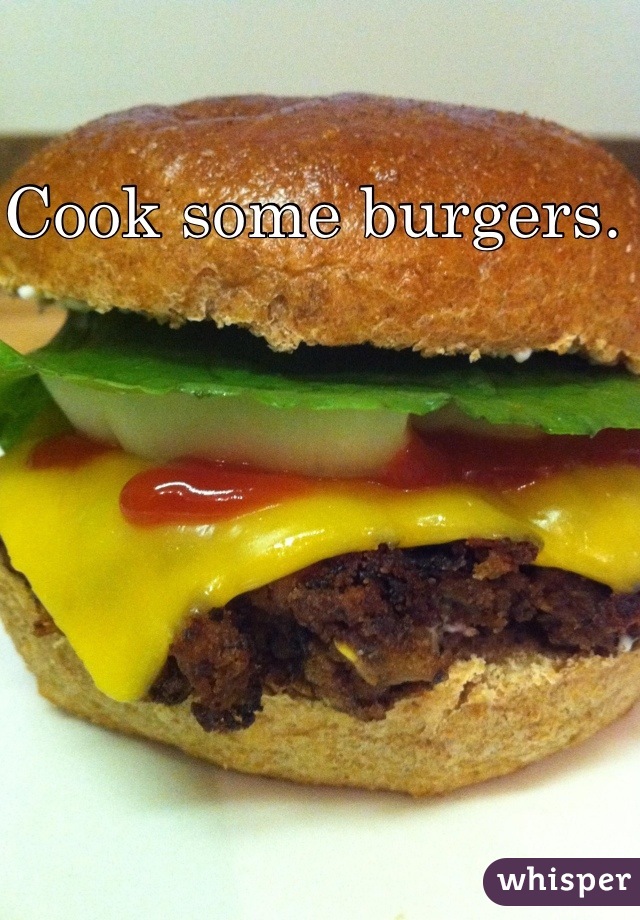 Cook some burgers. 