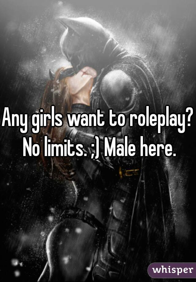 Any girls want to roleplay? No limits. ;) Male here.