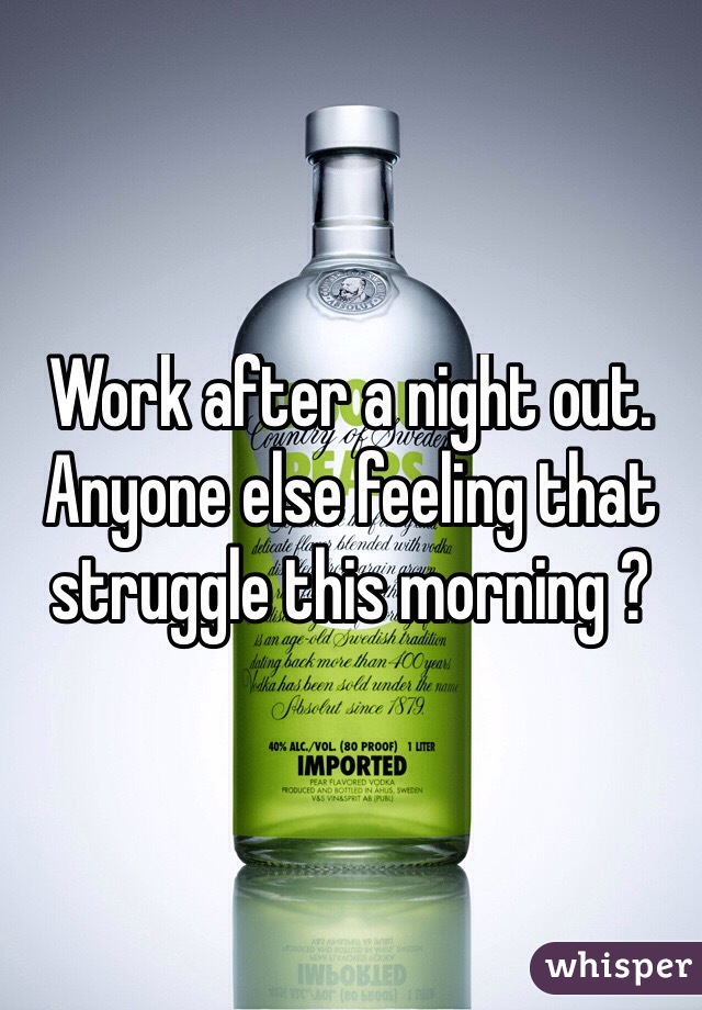 Work after a night out. Anyone else feeling that struggle this morning ?
