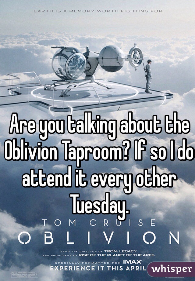 Are you talking about the Oblivion Taproom? If so I do attend it every other Tuesday.