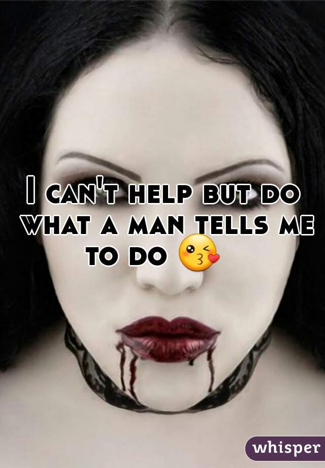 I can't help but do what a man tells me to do 😘    