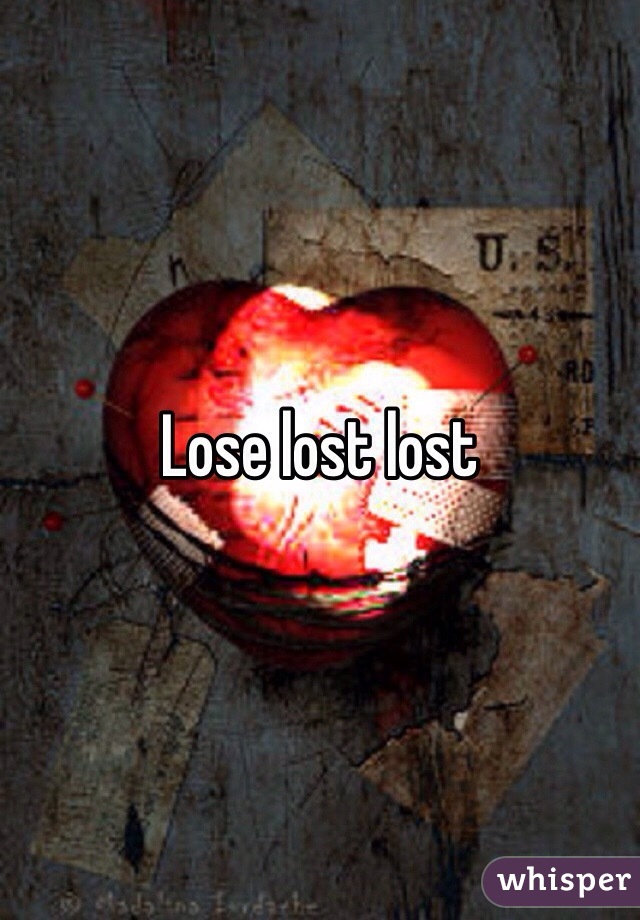 Lose lost lost