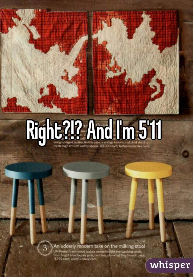 Right?!? And I'm 5'11 