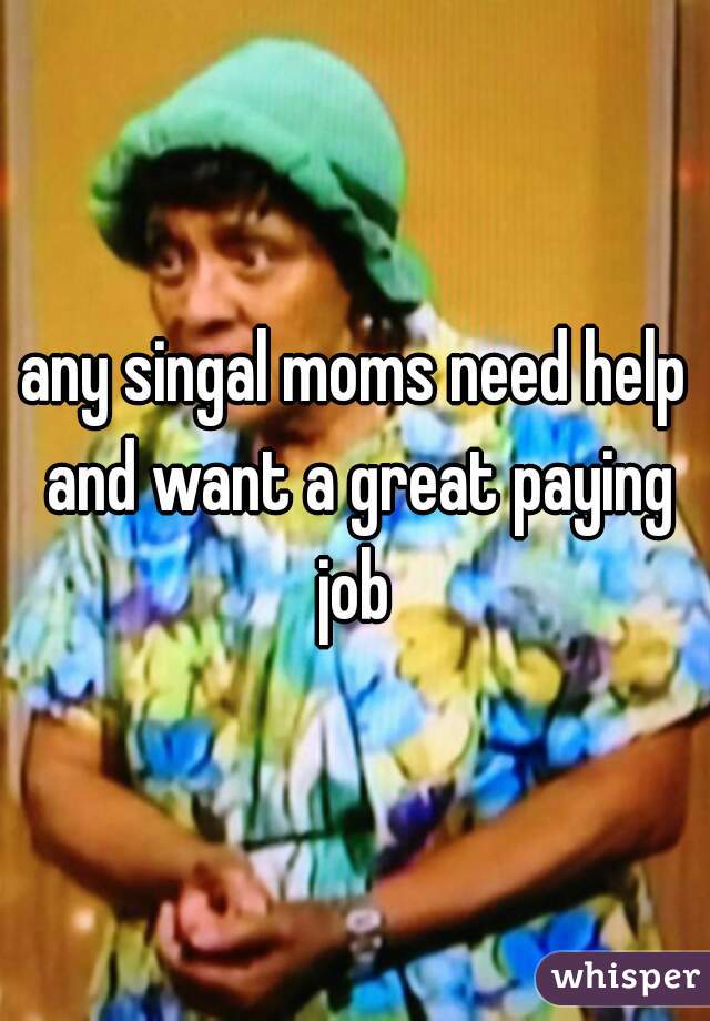 any singal moms need help and want a great paying job 