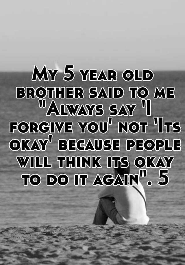 my-5-year-old-brother-said-to-me-always-say-i-forgive-you-not-its