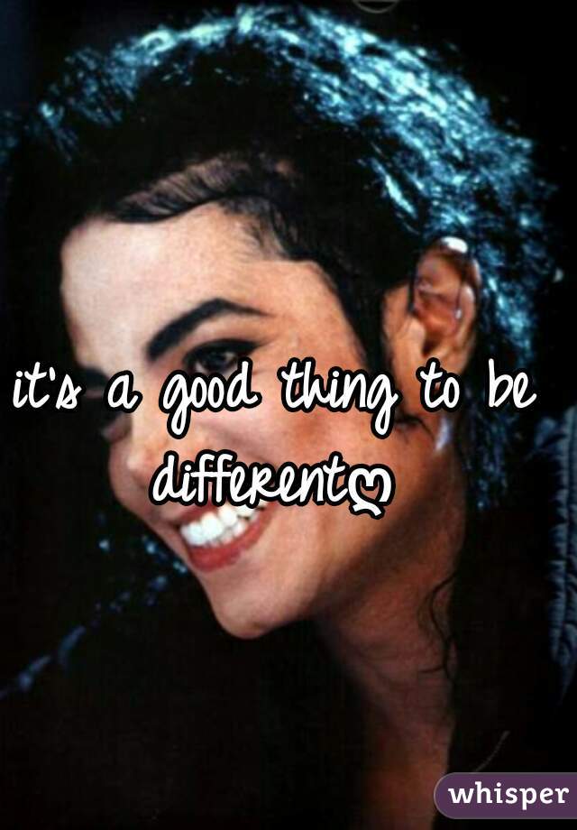 it's a good thing to be differentღ 